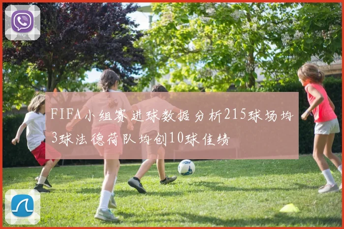 FIFA小组赛进球数据分析215球场均3球法德荷队均创10球佳绩