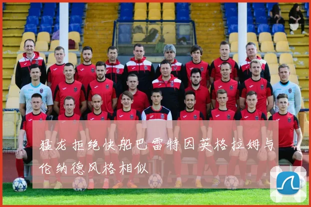 猛龙拒绝快船巴雷特因英格拉姆与伦纳德风格相似