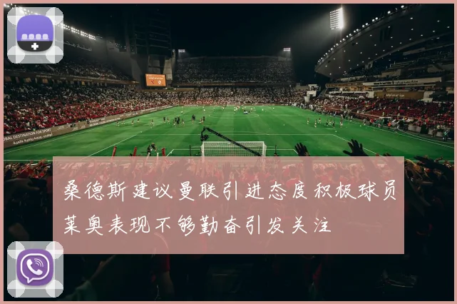 桑德斯建议曼联引进态度积极球员莱奥表现不够勤奋引发关注
