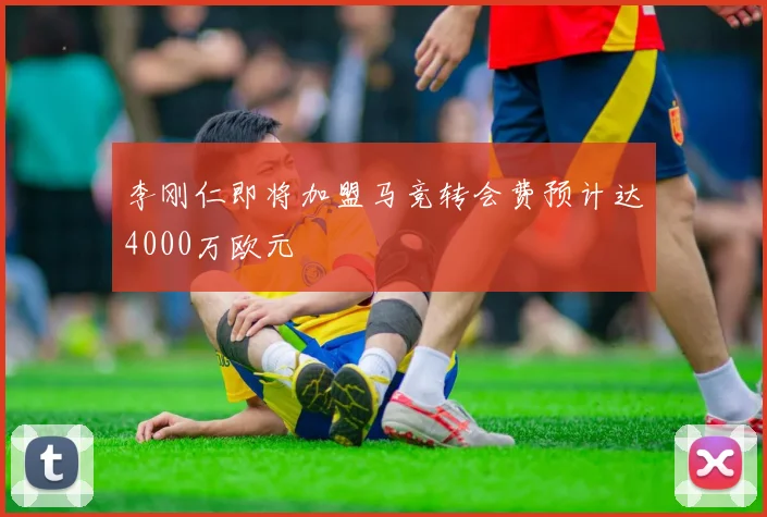 李刚仁即将加盟马竞转会费预计达4000万欧元