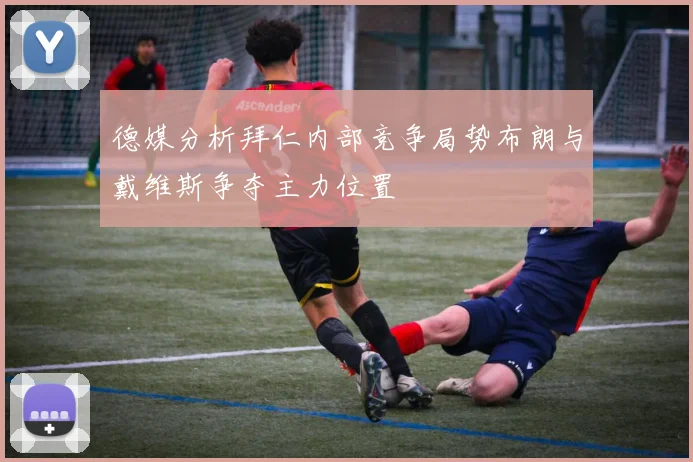 德媒分析拜仁内部竞争局势布朗与戴维斯争夺主力位置