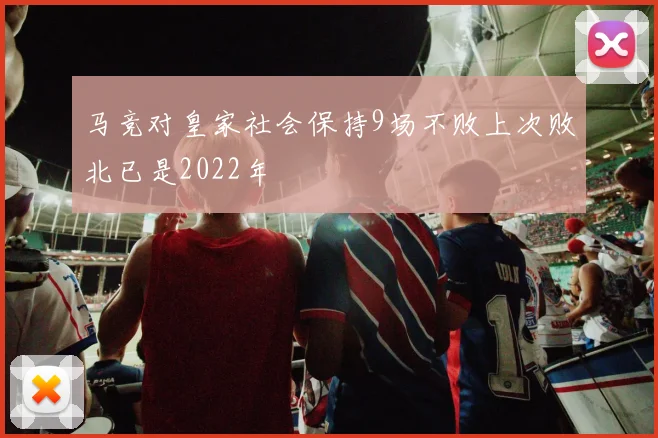 马竞对皇家社会保持9场不败上次败北已是2022年