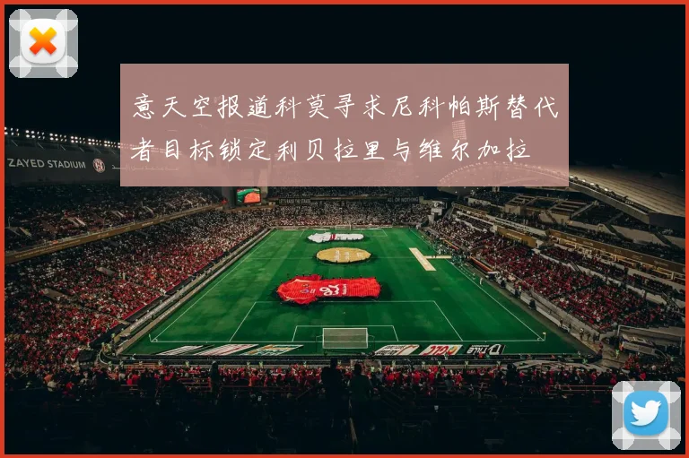 意天空报道科莫寻求尼科帕斯替代者目标锁定利贝拉里与维尔加拉