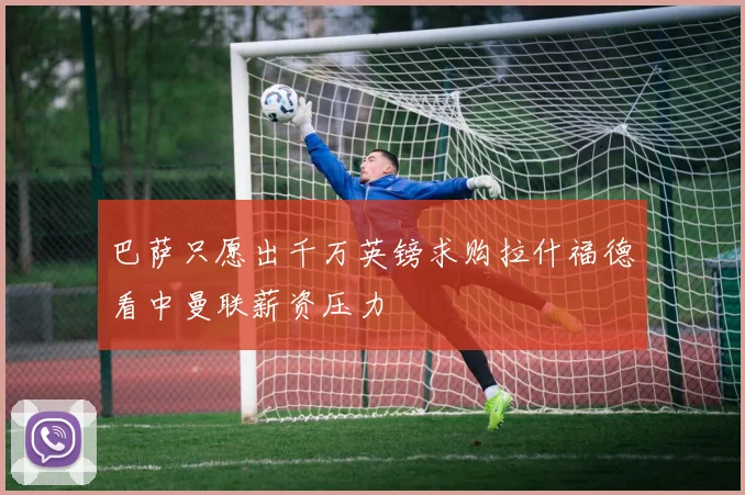 巴萨只愿出千万英镑求购拉什福德看中曼联薪资压力