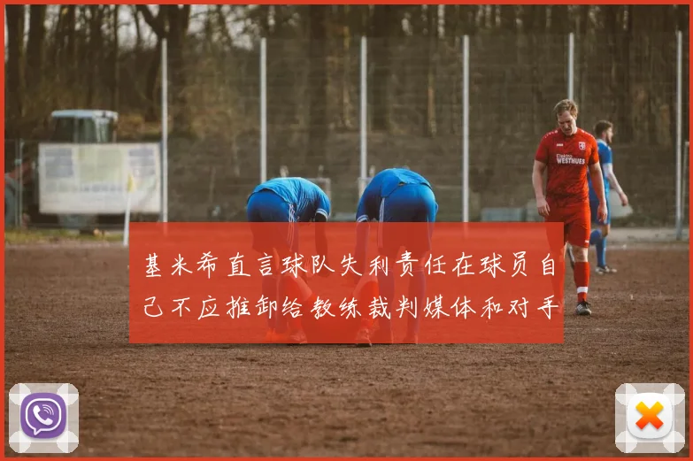 基米希直言球队失利责任在球员自己不应推卸给教练裁判媒体和对手